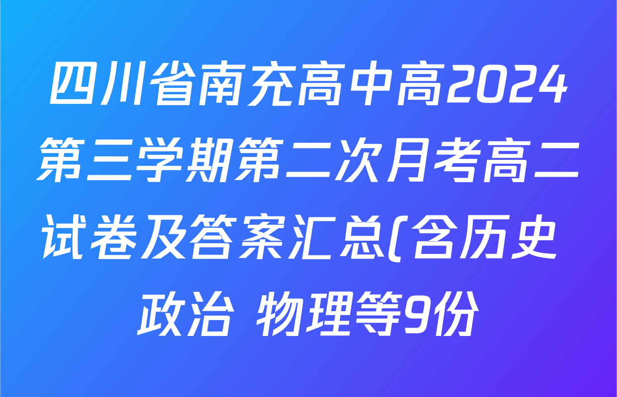 四川省南充高中高2024第三学期第二次月考高二试卷及答案汇总(含历史 政治 物理等9份) 四川省南充高中高2024第三学期第二次月考高二试卷及答案汇总(含历史 政治 物理等9份)